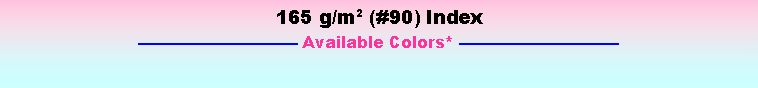 Text Box: 165 g/m2 (#90) Index Available Colors* 