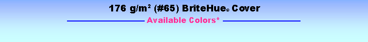 Text Box: 176 g/m2 (#65) BriteHue Cover Available Colors* 